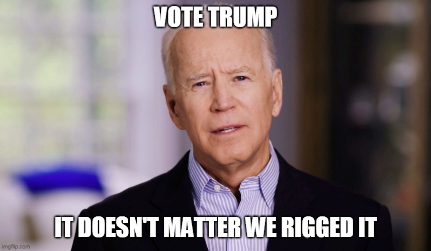 Joe Biden 2020 | VOTE TRUMP; IT DOESN'T MATTER WE RIGGED IT | image tagged in joe biden 2020 | made w/ Imgflip meme maker