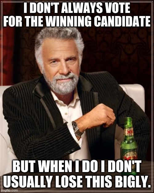 The Most Interesting Man In The World Meme | I DON'T ALWAYS VOTE FOR THE WINNING CANDIDATE BUT WHEN I DO I DON'T USUALLY LOSE THIS BIGLY. | image tagged in memes,the most interesting man in the world | made w/ Imgflip meme maker