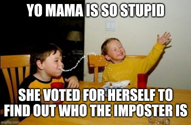 That's not sus. That's...well...stupid. | YO MAMA IS SO STUPID; SHE VOTED FOR HERSELF TO FIND OUT WHO THE IMPOSTER IS | image tagged in memes,yo mamas so fat,online gaming,among us,among us meeting,imposter | made w/ Imgflip meme maker