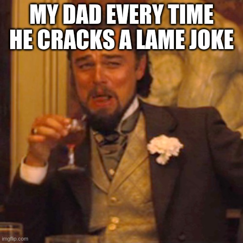please be quiet dad -_- | MY DAD EVERY TIME HE CRACKS A LAME JOKE | image tagged in memes,laughing leo | made w/ Imgflip meme maker