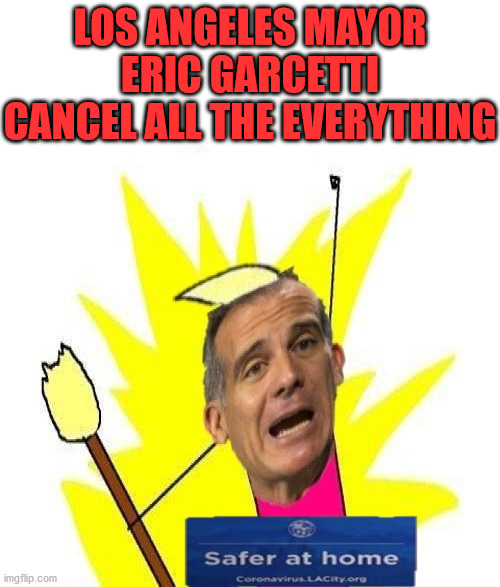 X All The Y | LOS ANGELES MAYOR ERIC GARCETTI
CANCEL ALL THE EVERYTHING | image tagged in x all the y,memes,los angeles,one does not simply,first world problems,everything the light touches | made w/ Imgflip meme maker