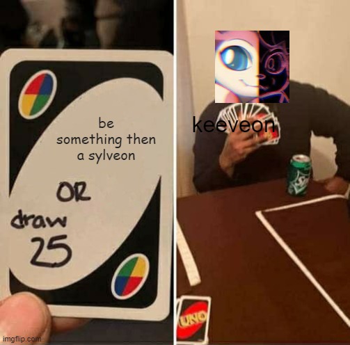 something lol | be something then a sylveon; keeveon | image tagged in memes,uno draw 25 cards | made w/ Imgflip meme maker