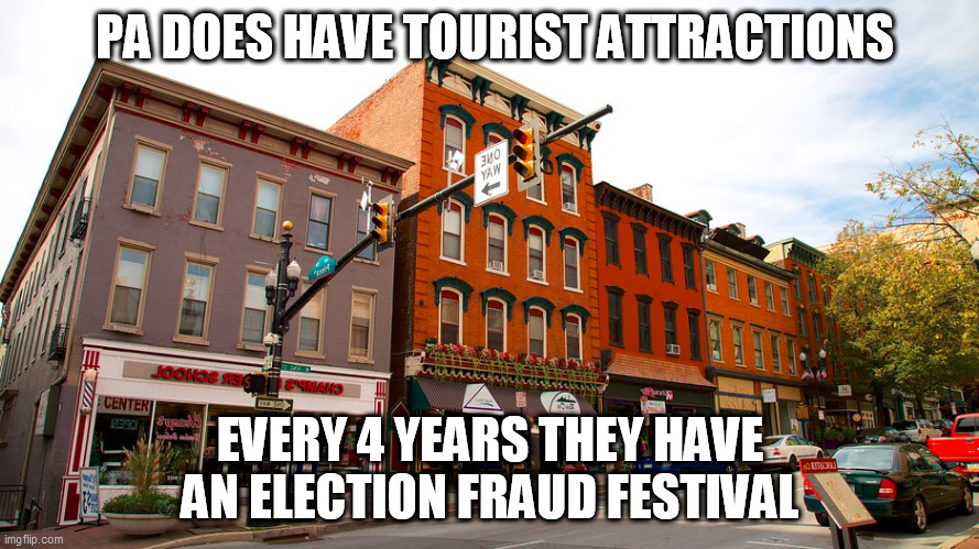 pennsylvania | PA DOES HAVE TOURIST ATTRACTIONS; EVERY 4 YEARS THEY HAVE AN ELECTION FRAUD FESTIVAL | image tagged in election fraud | made w/ Imgflip meme maker