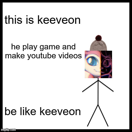 Be Like Bill Meme | this is keeveon; he play game and make youtube videos; be like keeveon | image tagged in memes,be like bill | made w/ Imgflip meme maker