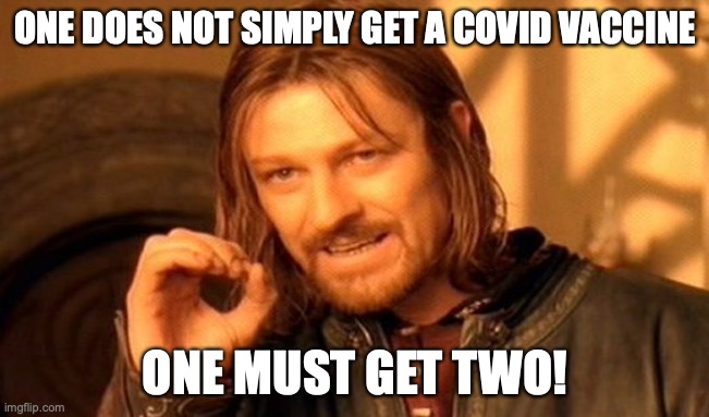 Public service announcement for covid 19 | ONE DOES NOT SIMPLY GET A COVID VACCINE; ONE MUST GET TWO! | image tagged in memes,one does not simply,covid-19,vaccine | made w/ Imgflip meme maker