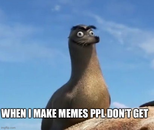 WHEN I MAKE MEMES PPL DON’T GET | made w/ Imgflip meme maker