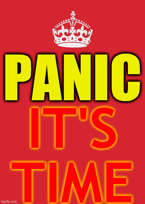 PANIC. It's TIME. | PANIC; IT'S
TIME | image tagged in panic,time to panic,pandemic panic,panic time,panic pain,uh oh | made w/ Imgflip meme maker