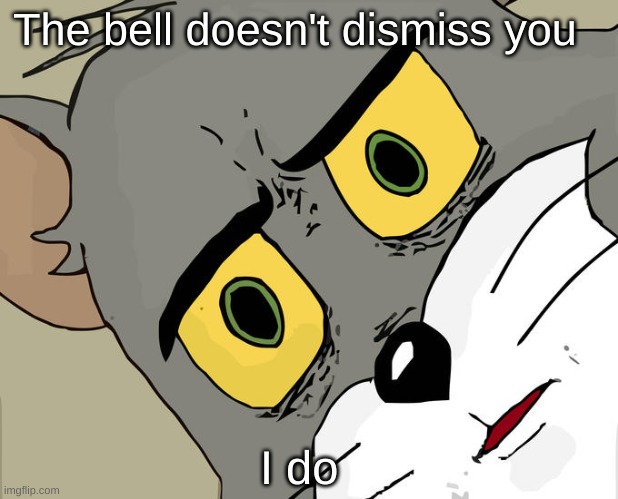 ExUsMe WaiT A MinUiTe | The bell doesn't dismiss you; I do | image tagged in memes,unsettled tom | made w/ Imgflip meme maker