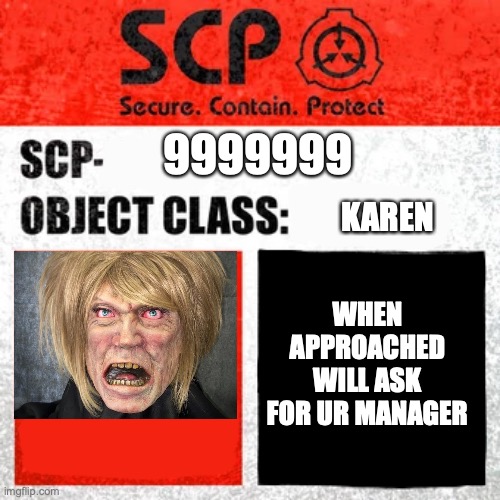 SCP | 9999999; KAREN; WHEN APPROACHED WILL ASK FOR UR MANAGER | image tagged in scp | made w/ Imgflip meme maker