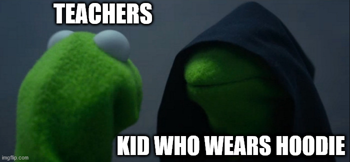 Evil Kermit Meme | TEACHERS; KID WHO WEARS HOODIE | image tagged in memes,evil kermit | made w/ Imgflip meme maker