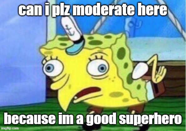 Mocking Spongebob | can i plz moderate here; because im a good superhero | image tagged in memes,mocking spongebob | made w/ Imgflip meme maker