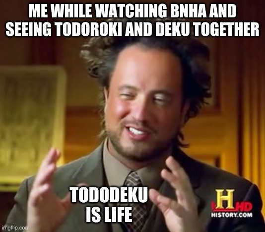 TodoDeku | ME WHILE WATCHING BNHA AND SEEING TODOROKI AND DEKU TOGETHER; TODODEKU IS LIFE | image tagged in memes,ancient aliens | made w/ Imgflip meme maker