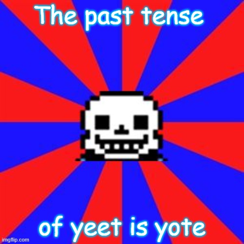 Thanks Sans! | The past tense; of yeet is yote | image tagged in undertale,sans,hehehe | made w/ Imgflip meme maker