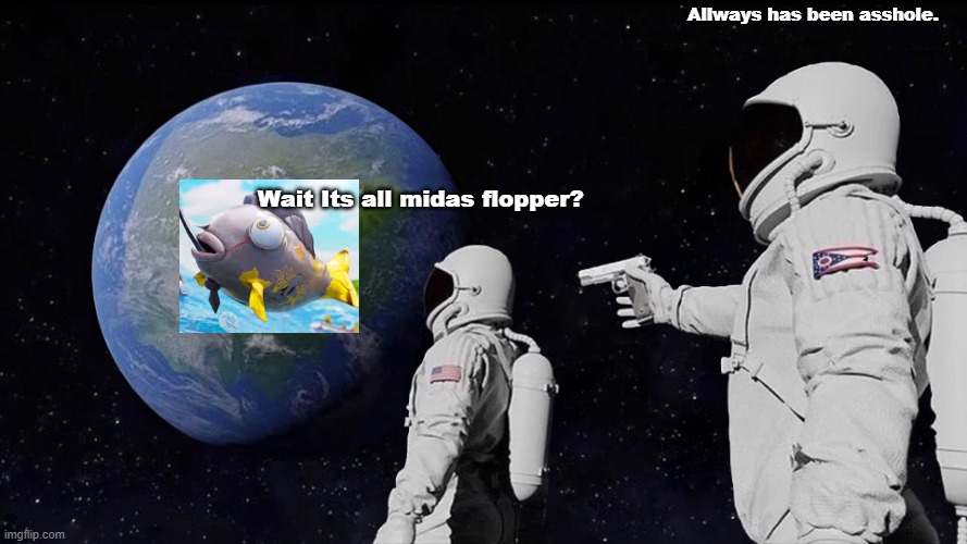 Always Has Been | Allways has been asshole. Wait Its all midas flopper? | image tagged in memes,always has been | made w/ Imgflip meme maker