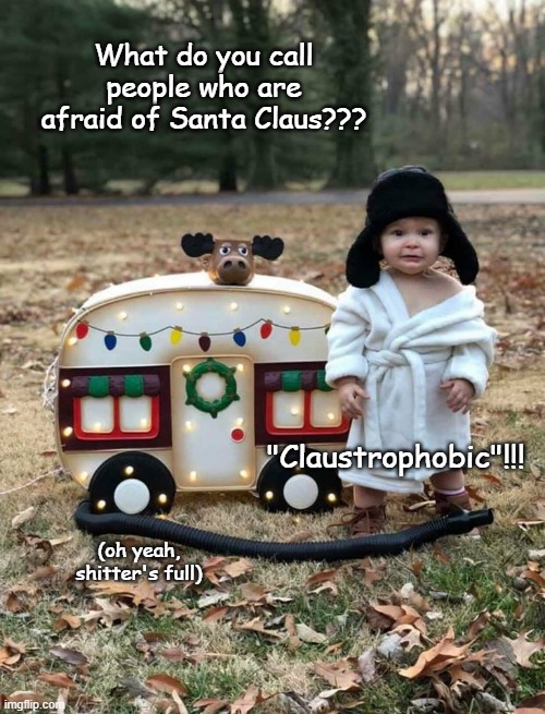 A Christmas Groaner... | What do you call people who are afraid of Santa Claus??? "Claustrophobic"!!! (oh yeah, shitter's full) | image tagged in santa claus,people afraid,baby cousin eddie | made w/ Imgflip meme maker