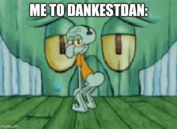 Squidward Twerking | ME TO DANKESTDAN: | image tagged in squidward twerking | made w/ Imgflip meme maker