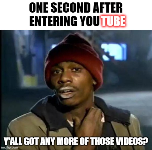 Addiction | ONE SECOND AFTER ENTERING YOU; TUBE; Y'ALL GOT ANY MORE OF THOSE VIDEOS? | image tagged in memes,y'all got any more of that,youtube,websites,addiction | made w/ Imgflip meme maker
