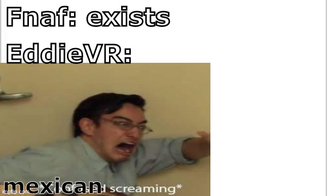EddieVR 24/7 when he played FNAF VR | Fnaf: exists; EddieVR:; mexican | image tagged in vr | made w/ Imgflip meme maker