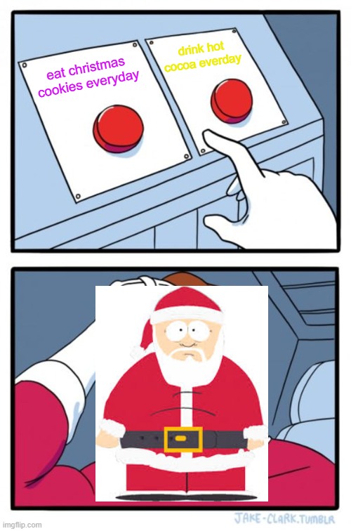 Two Buttons Meme |  drink hot cocoa everday; eat christmas cookies everyday | image tagged in memes,two buttons | made w/ Imgflip meme maker