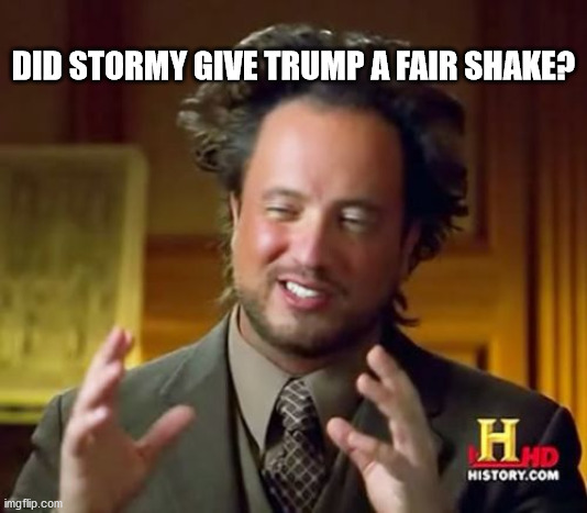 Ancient Aliens | DID STORMY GIVE TRUMP A FAIR SHAKE? | image tagged in memes,ancient aliens | made w/ Imgflip meme maker