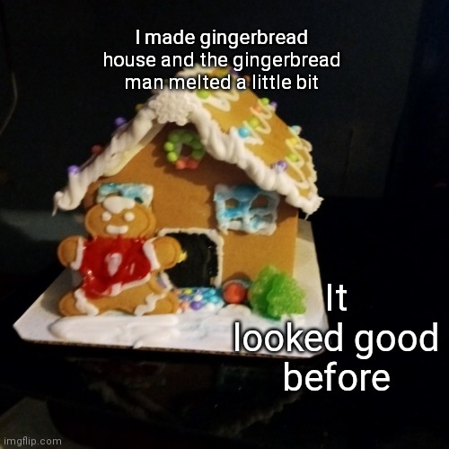 #Christmas | I made gingerbread house and the gingerbread man melted a little bit; It looked good before | image tagged in merry christmas | made w/ Imgflip meme maker