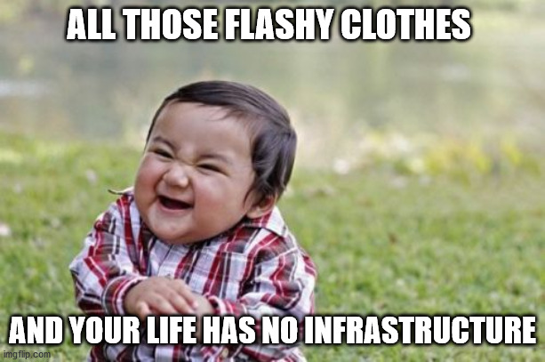 Evil Toddler | ALL THOSE FLASHY CLOTHES; AND YOUR LIFE HAS NO INFRASTRUCTURE | image tagged in memes,evil toddler | made w/ Imgflip meme maker