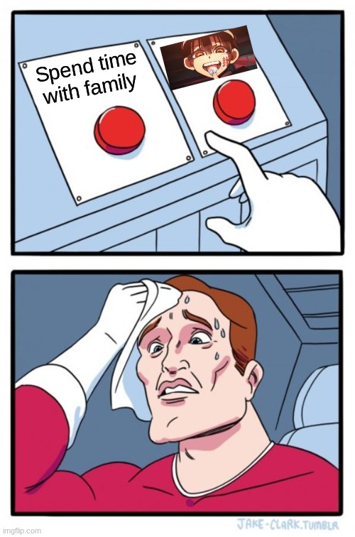 Two Buttons | Spend time with family | image tagged in memes,two buttons | made w/ Imgflip meme maker