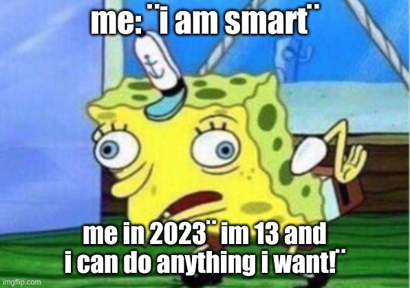 im born in 2010 btw so........ yea. | me: ¨i am smart¨; me in 2023¨ im 13 and i can do anything i want!¨ | image tagged in memes,mocking spongebob | made w/ Imgflip meme maker
