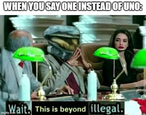 Wait, this is beyond illegal | WHEN YOU SAY ONE INSTEAD OF UNO: | image tagged in wait this is beyond illegal,funny memes,funny,new memes | made w/ Imgflip meme maker