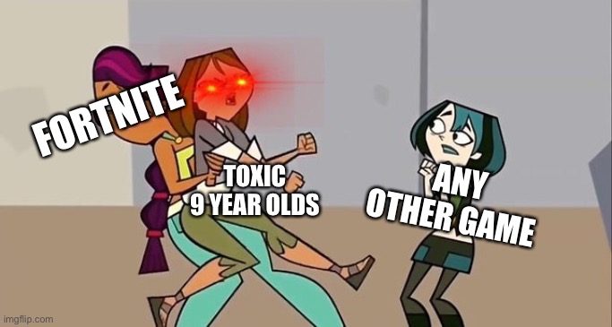 Meme | FORTNITE; TOXIC 9 YEAR OLDS; ANY OTHER GAME | image tagged in total drama template 3 | made w/ Imgflip meme maker