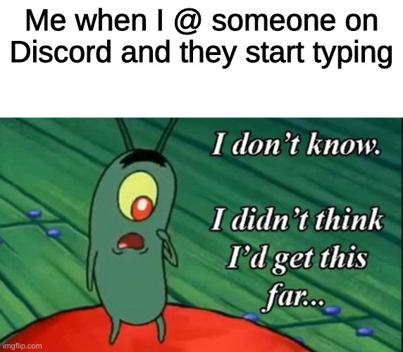 Too much social interaction | Me when I @ someone on Discord and they start typing | image tagged in plankton,spongebob,discord | made w/ Imgflip meme maker