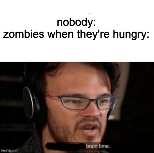 Brain time. | nobody:
zombies when they're hungry: | image tagged in blank text bar,bruh,zombies | made w/ Imgflip meme maker