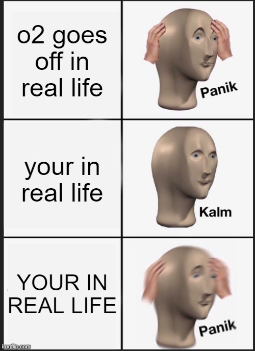 Panik Kalm Panik Meme | o2 goes off in real life; your in real life; YOUR IN REAL LIFE | image tagged in memes,panik kalm panik | made w/ Imgflip meme maker
