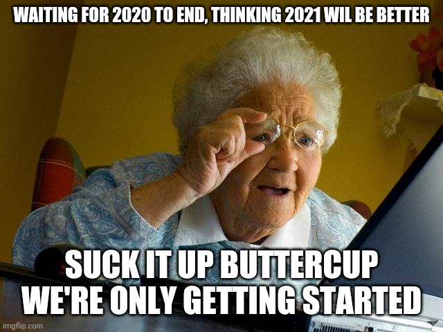 Grandma Finds The Internet Meme | WAITING FOR 2020 TO END, THINKING 2021 WIL BE BETTER; SUCK IT UP BUTTERCUP WE'RE ONLY GETTING STARTED | image tagged in memes,grandma finds the internet | made w/ Imgflip meme maker