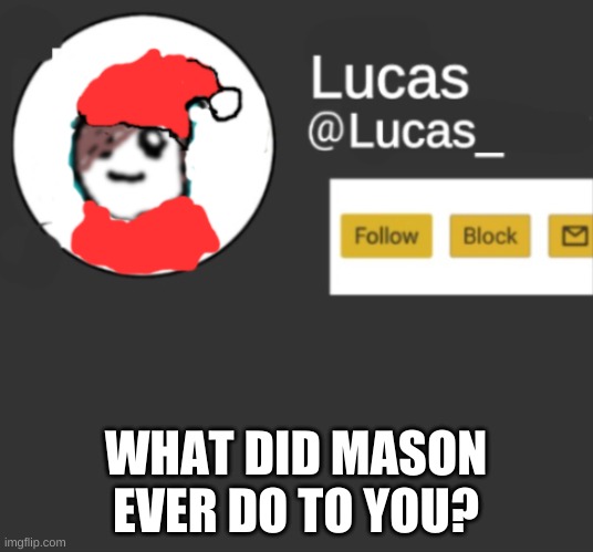 FeStIvE |  WHAT DID MASON EVER DO TO YOU? | image tagged in festive | made w/ Imgflip meme maker