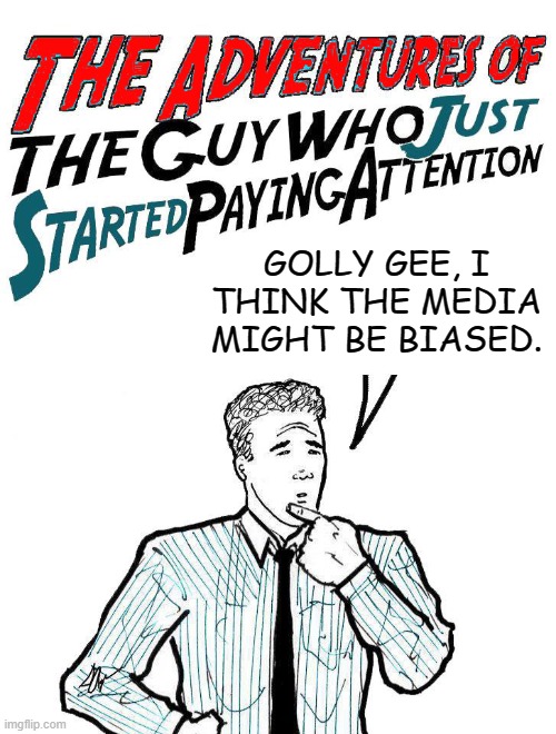Adventures of the guy who just started paying attention | GOLLY GEE, I THINK THE MEDIA MIGHT BE BIASED. | image tagged in adventures of the guy who just started paying attention,NoNewNormal | made w/ Imgflip meme maker
