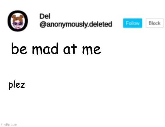 Del Announcement | be mad at me; plez | image tagged in del announcement | made w/ Imgflip meme maker