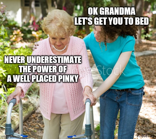 Sure Grandma | OK GRANDMA LET'S GET YOU TO BED; NEVER UNDERESTIMATE THE POWER OF A WELL PLACED PINKY | image tagged in sure grandma | made w/ Imgflip meme maker