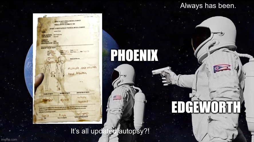 Always Has Been | Always has been. PHOENIX; EDGEWORTH; It’s all updated autopsy?! | image tagged in memes,always has been | made w/ Imgflip meme maker