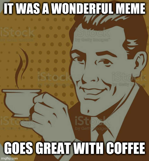 Mug Approval | IT WAS A WONDERFUL MEME GOES GREAT WITH COFFEE | image tagged in mug approval | made w/ Imgflip meme maker