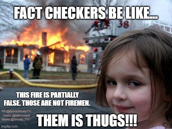 Disaster Girl Meme | FACT CHECKERS BE LIKE... THIS FIRE IS PARTIALLY FALSE. THOSE ARE NOT FIREMEN. FB @BamaGhosty711 Parlor @Mjthomas8 Mewe @Ghosty_711; THEM IS THUGS!!! | image tagged in memes,disaster girl,thug life,fact check,fire,false | made w/ Imgflip meme maker