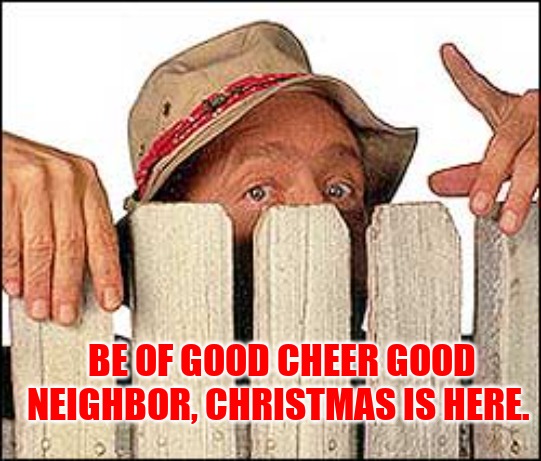 Seasons greetings | BE OF GOOD CHEER GOOD NEIGHBOR, CHRISTMAS IS HERE. | image tagged in wilson from home improvement | made w/ Imgflip meme maker