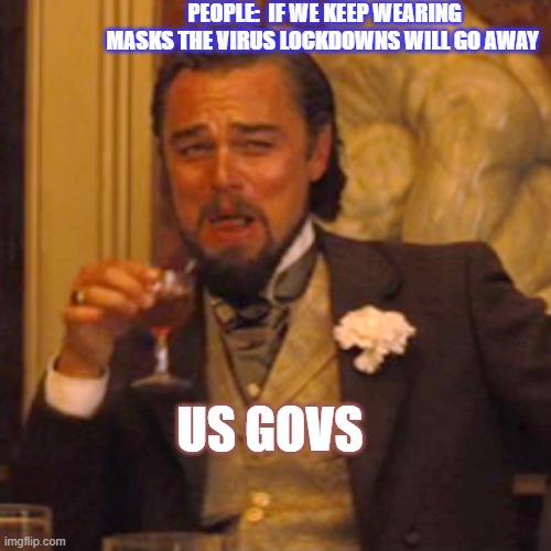 Laughing Leo | PEOPLE:  IF WE KEEP WEARING MASKS THE VIRUS LOCKDOWNS WILL GO AWAY; US GOVS | image tagged in memes,laughing leo | made w/ Imgflip meme maker