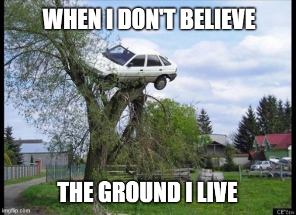 Secure Parking Meme | WHEN I DON'T BELIEVE; THE GROUND I LIVE | image tagged in memes,secure parking | made w/ Imgflip meme maker