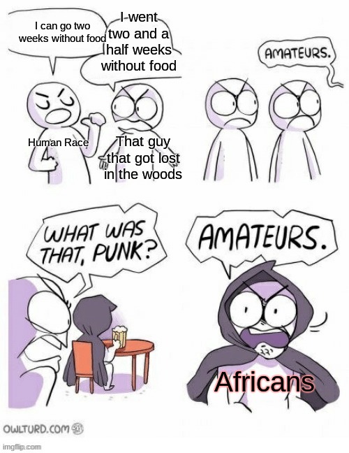 Amatuers Meme | I went two and a half weeks without food; I can go two weeks without food; Human Race; That guy that got lost in the woods; Africans | image tagged in amatuers meme | made w/ Imgflip meme maker