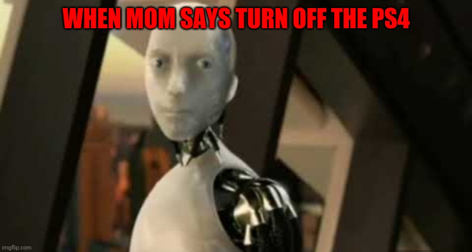 White robot says no | WHEN MOM SAYS TURN OFF THE PS4 | image tagged in white robot says no | made w/ Imgflip meme maker