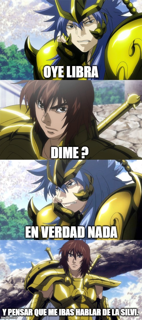 meme dohko x silvi 2 | OYE LIBRA; DIME ? EN VERDAD NADA; Y PENSAR QUE ME IBAS HABLAR DE LA SILVI. | image tagged in memes | made w/ Imgflip meme maker