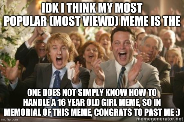 thanks guys for viewing this not important meme :) | IDK I THINK MY MOST POPULAR (MOST VIEWD) MEME IS THE; ONE DOES NOT SIMPLY KNOW HOW TO HANDLE A 16 YEAR OLD GIRL MEME, SO IN MEMORIAL OF THIS MEME, CONGRATS TO PAST ME :) | image tagged in congrats | made w/ Imgflip meme maker