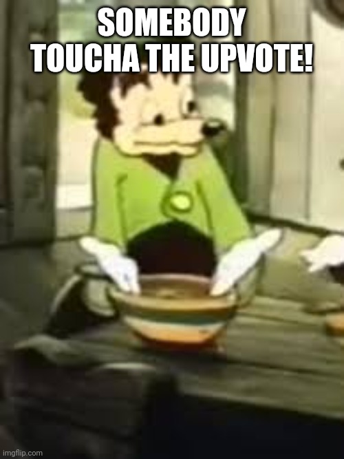 Somebody toucha my upvote | SOMEBODY TOUCHA THE UPVOTE! | image tagged in somebody toucha my spaget | made w/ Imgflip meme maker