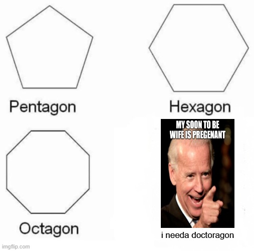 Pentagon Hexagon Octagon Meme | i needa doctoragon | image tagged in memes,pentagon hexagon octagon | made w/ Imgflip meme maker